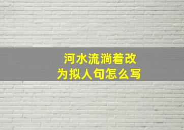 河水流淌着改为拟人句怎么写