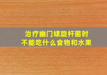 治疗幽门螺旋杆菌时不能吃什么食物和水果