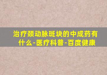 治疗颈动脉斑块的中成药有什么-医疗科普-百度健康