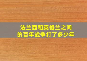 法兰西和英格兰之间的百年战争打了多少年