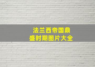 法兰西帝国鼎盛时期图片大全