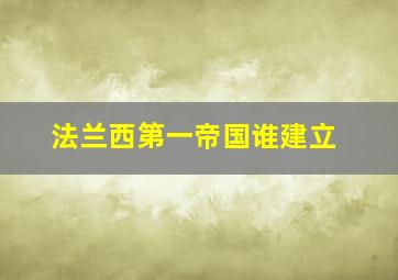 法兰西第一帝国谁建立