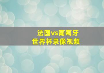 法国vs葡萄牙世界杯录像视频