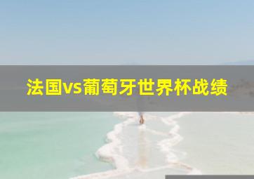 法国vs葡萄牙世界杯战绩