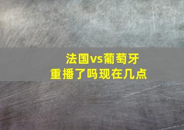 法国vs葡萄牙重播了吗现在几点