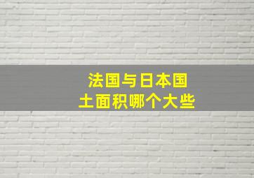 法国与日本国土面积哪个大些