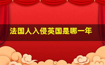 法国人入侵英国是哪一年