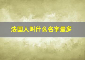 法国人叫什么名字最多