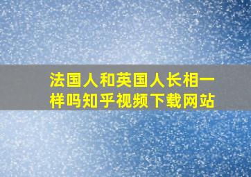 法国人和英国人长相一样吗知乎视频下载网站