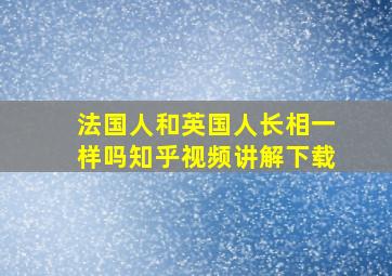 法国人和英国人长相一样吗知乎视频讲解下载