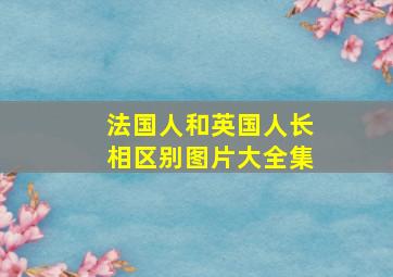 法国人和英国人长相区别图片大全集