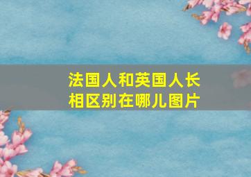 法国人和英国人长相区别在哪儿图片