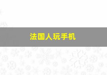 法国人玩手机