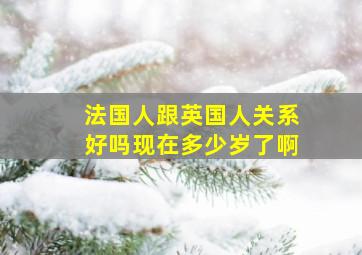 法国人跟英国人关系好吗现在多少岁了啊