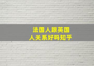 法国人跟英国人关系好吗知乎