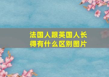 法国人跟英国人长得有什么区别图片