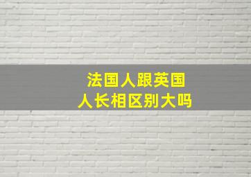 法国人跟英国人长相区别大吗