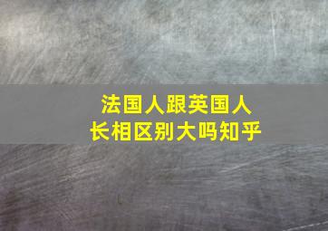 法国人跟英国人长相区别大吗知乎