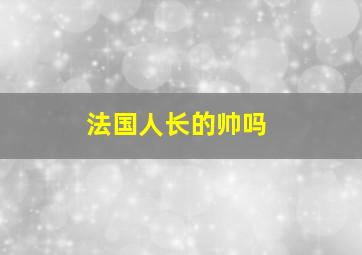 法国人长的帅吗