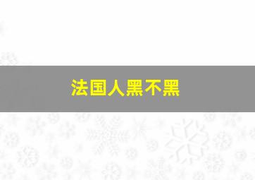 法国人黑不黑