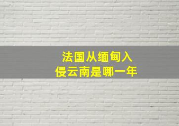 法国从缅甸入侵云南是哪一年