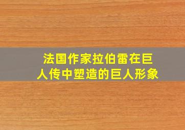 法国作家拉伯雷在巨人传中塑造的巨人形象