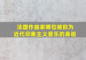 法国作曲家哪位被称为近代印象主义音乐的鼻祖