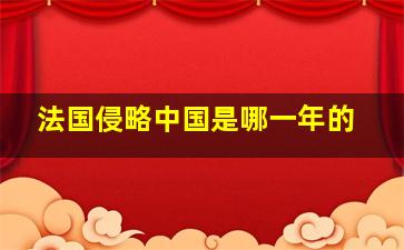 法国侵略中国是哪一年的