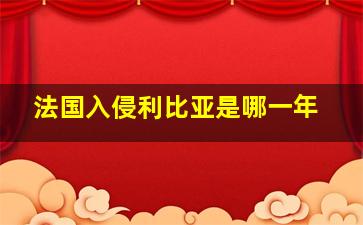 法国入侵利比亚是哪一年