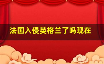 法国入侵英格兰了吗现在