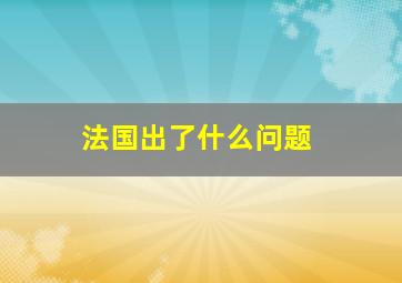 法国出了什么问题