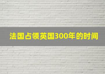 法国占领英国300年的时间