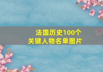 法国历史100个关键人物名单图片