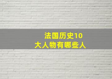 法国历史10大人物有哪些人