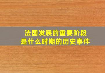 法国发展的重要阶段是什么时期的历史事件