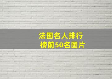 法国名人排行榜前50名图片