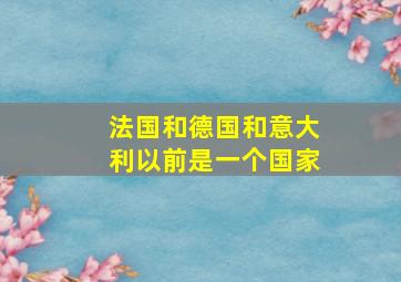 法国和德国和意大利以前是一个国家