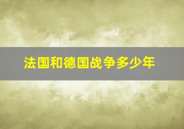 法国和德国战争多少年