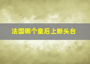 法国哪个皇后上断头台