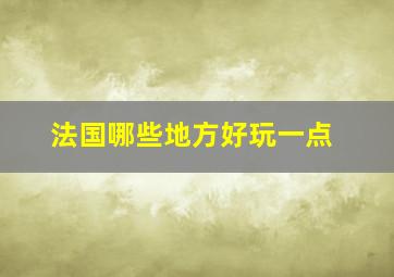 法国哪些地方好玩一点