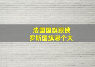 法国国旗跟俄罗斯国旗哪个大