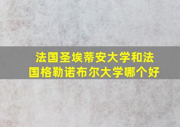 法国圣埃蒂安大学和法国格勒诺布尔大学哪个好