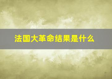 法国大革命结果是什么