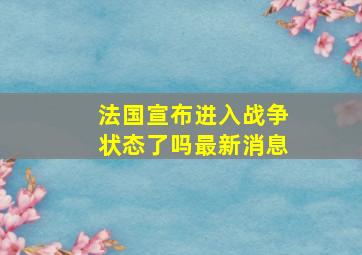 法国宣布进入战争状态了吗最新消息