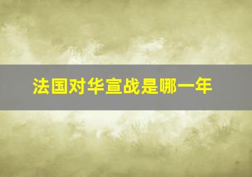 法国对华宣战是哪一年