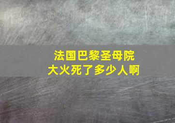 法国巴黎圣母院大火死了多少人啊