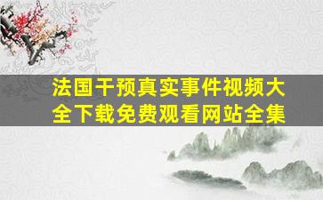 法国干预真实事件视频大全下载免费观看网站全集