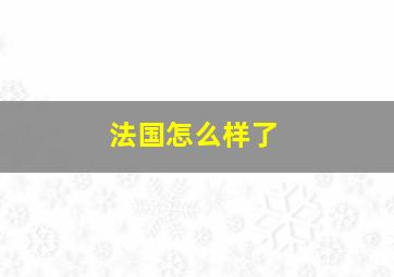 法国怎么样了