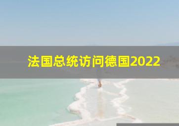 法国总统访问德国2022