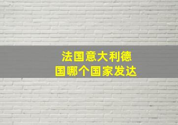 法国意大利德国哪个国家发达